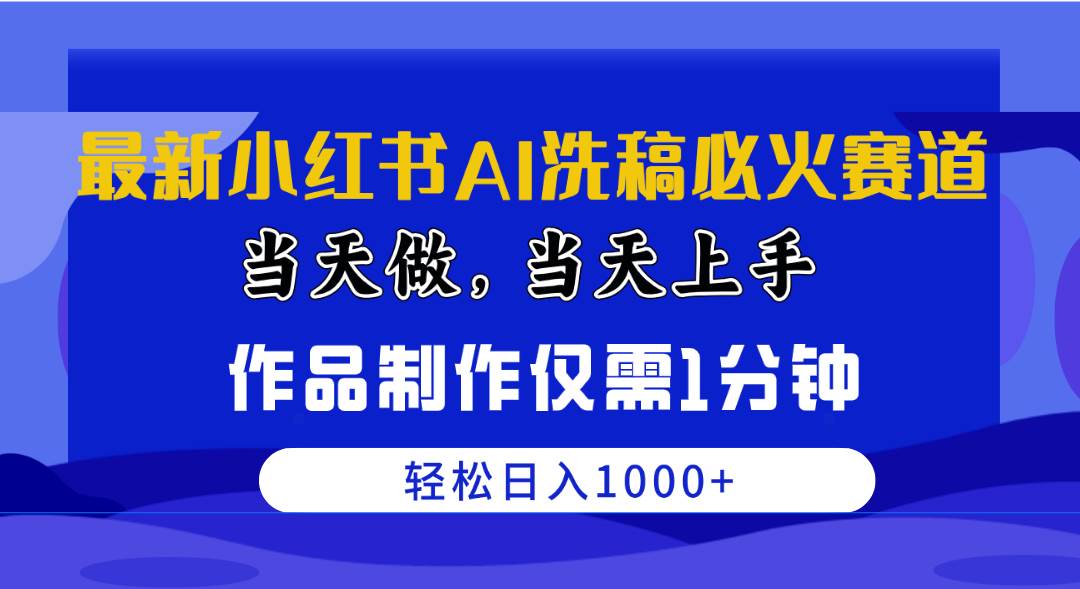 最新小红书AI洗稿必火赛道，当天做当天上手 作品制作仅需1分钟，日入1000+-盈途副业网