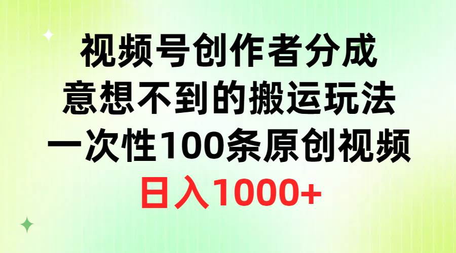 视频号创作者分成，意想不到的搬运玩法，一次性100条原创视频，日入1000+-盈途副业网