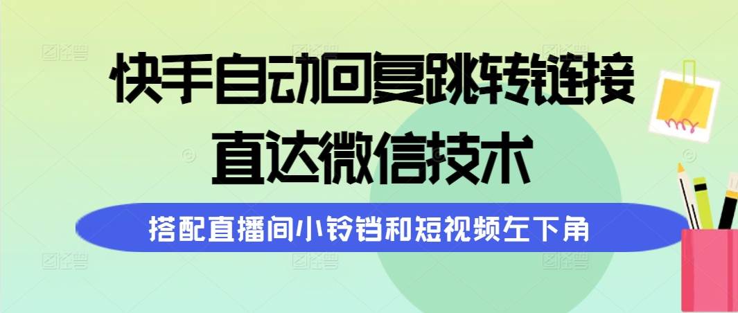 快手自动回复跳转链接，直达微信技术，搭配直播间小铃铛和短视频左下角-盈途副业网