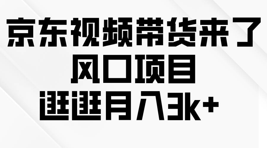 京东短视频带货来了，风口项目，逛逛月入3k+-盈途副业网