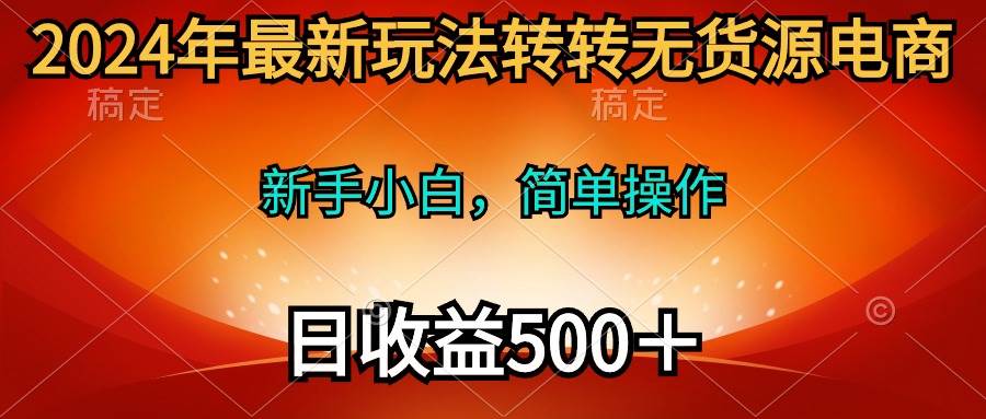 2024年最新玩法转转无货源电商，新手小白 简单操作，长期稳定 日收入500＋-盈途副业网