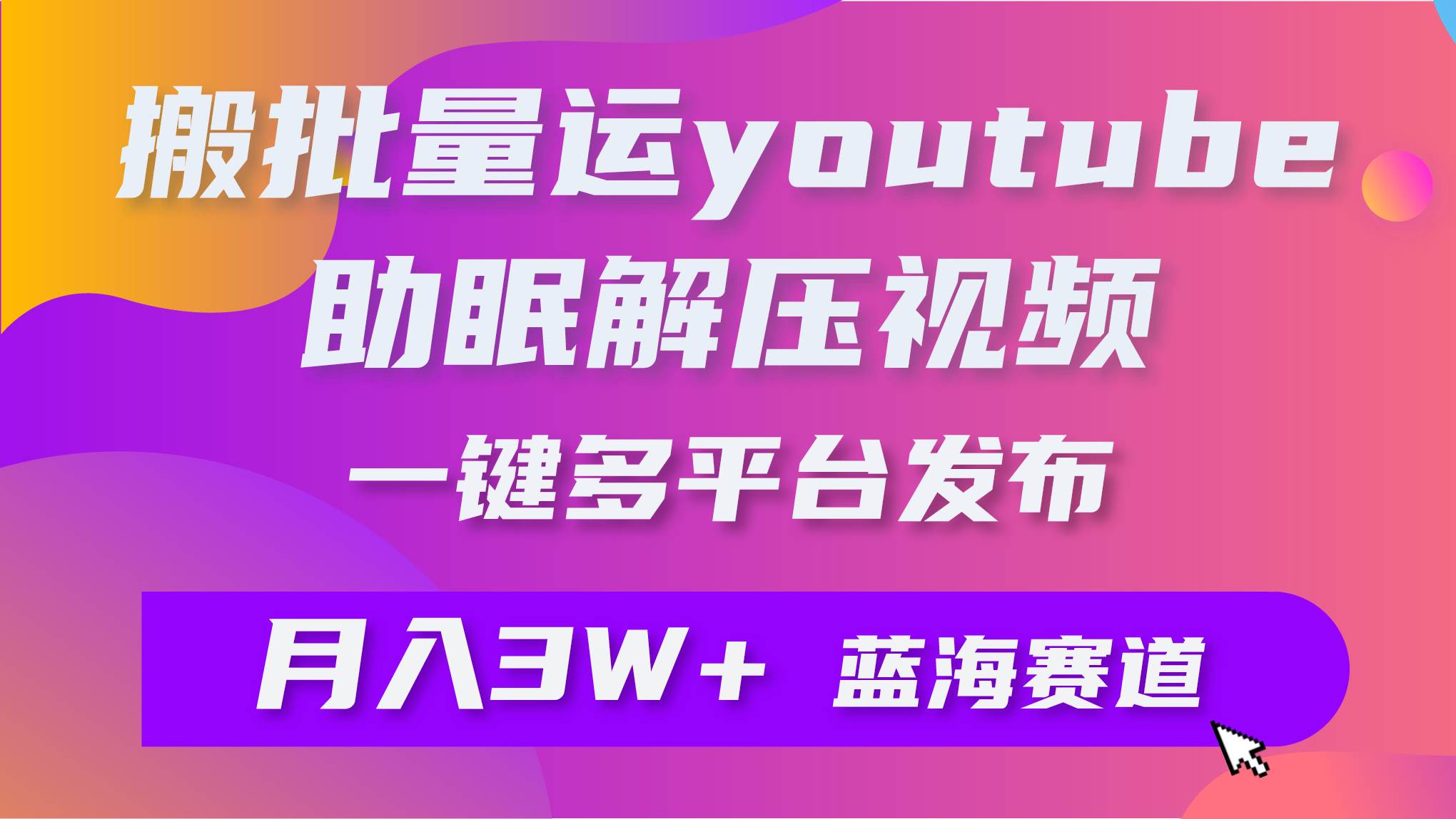 批量搬运YouTube解压助眠视频 一键多平台发布 月入2W+-盈途副业网