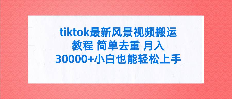 tiktok最新风景视频搬运教程 简单去重 月入30000+附全套工具-盈途副业网