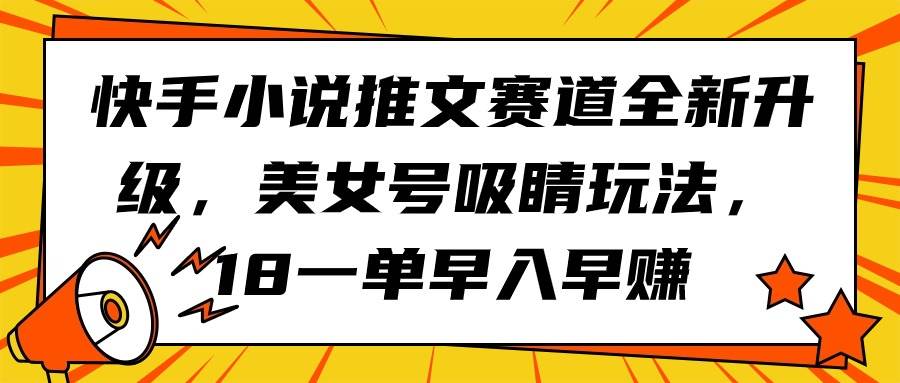 快手小说推文赛道全新升级，美女号吸睛玩法，18一单早入早赚-盈途副业网