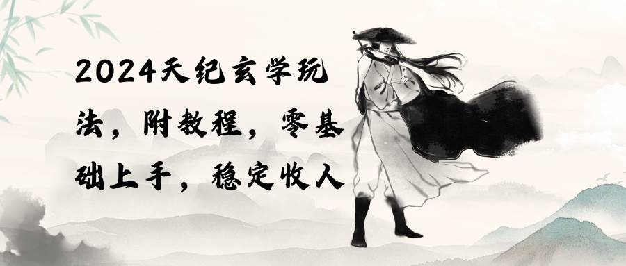 2024天纪玄学玩法，零基础上手，稳定收入（教程+工具）-盈途副业网