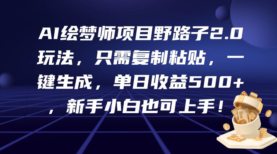 AI绘梦师项目野路子2.0玩法，只需复制粘贴，一键生成，单日收益500+，新…-盈途副业网