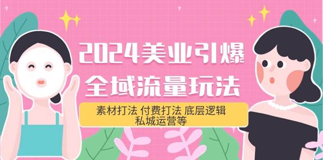 2024美业-引爆全域流量玩法，素材打法 付费打法 底层逻辑 私城运营等(31节)-盈途副业网