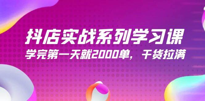 抖店实战系列学习课，学完第一天就2000单，干货拉满（245节课）-盈途副业网