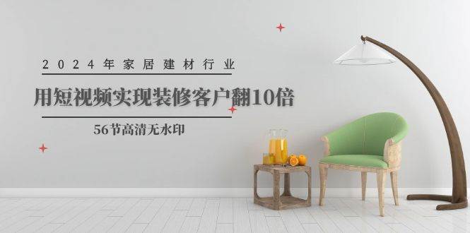 2024年家居建材行业，用短视频实现装修客户翻10倍（56节高清无水印）-盈途副业网