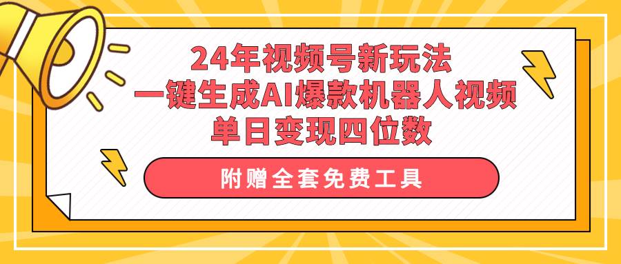 24年视频号新玩法 一键生成AI爆款机器人视频，单日轻松变现四位数-盈途副业网