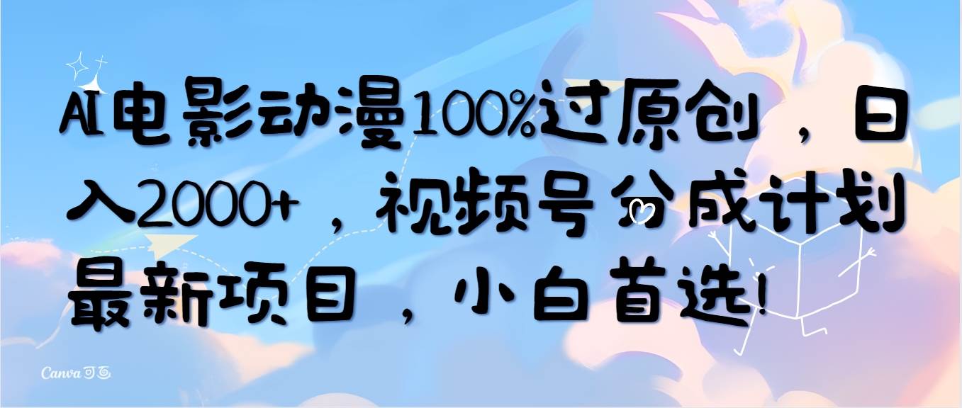 AI电影动漫100%过原创，日入2000+，视频号分成计划最新项目，小白首选！-盈途副业网