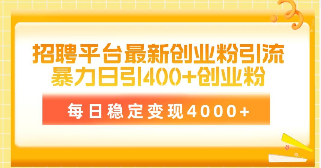 招聘平台最新创业粉引流技术，简单操作日引创业粉400+，每日稳定变现4000+-盈途副业网