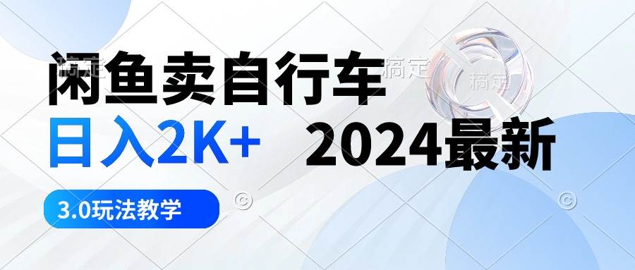 闲鱼卖自行车 日入2K+ 2024最新 3.0玩法教学-盈途副业网