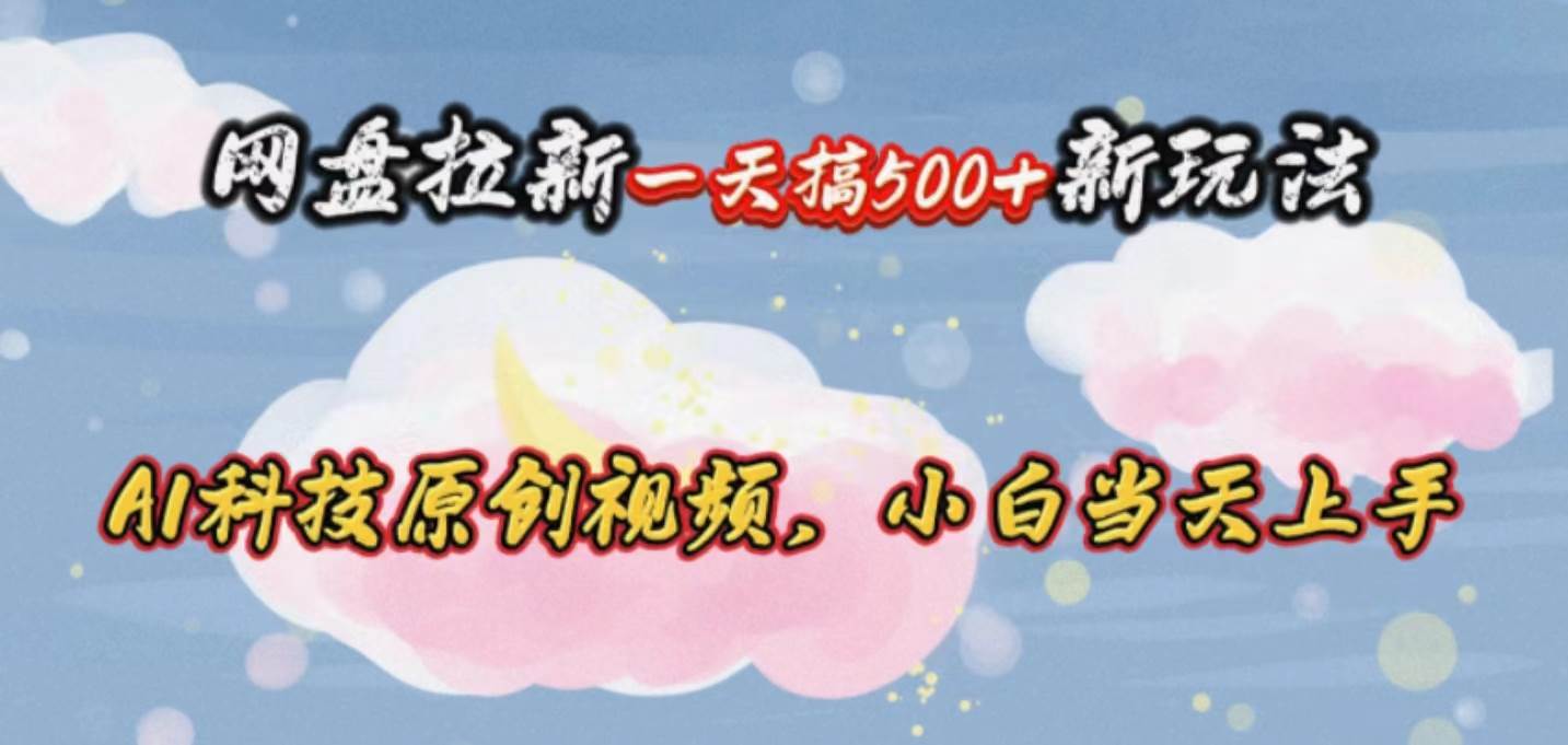 网盘拉新一天搞500新玩法，Ai科技原创视频，小白当天上手-盈途副业网