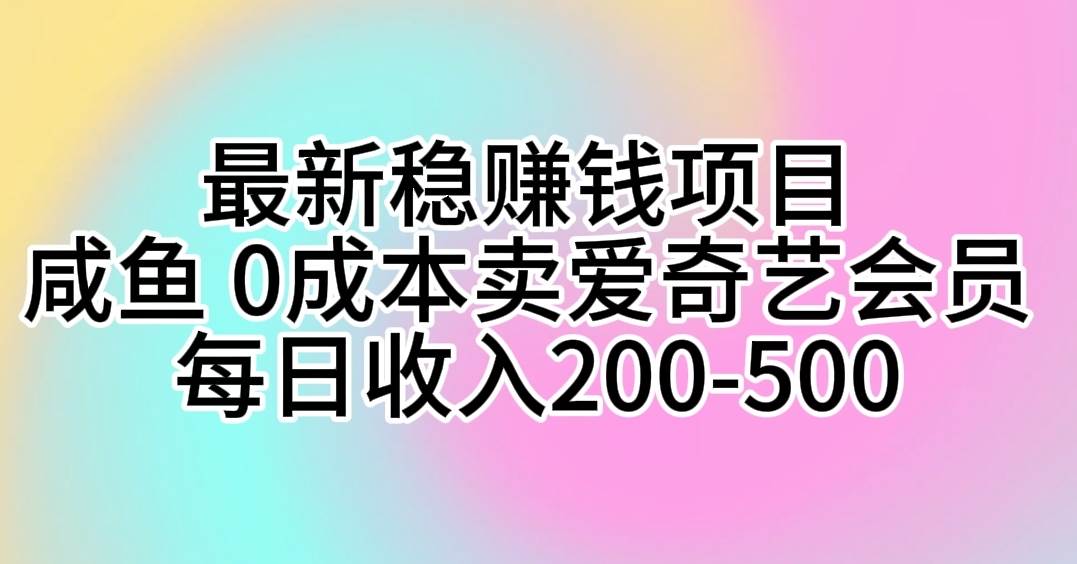 最新稳赚钱项目 咸鱼 0成本卖爱奇艺会员 每日收入200-500-盈途副业网