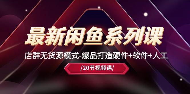 最新闲鱼系列课，店群无货源模式-爆品打造硬件+软件+人工（20节课）-盈途副业网
