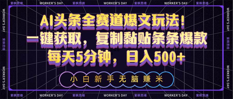 AI头条全赛道爆文玩法！一键获取，复制黏贴条条爆款，每天5分钟，日入500+-盈途副业网