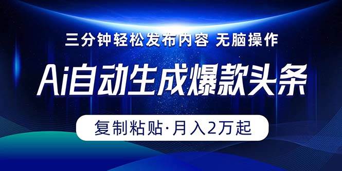 Ai一键自动生成爆款头条，三分钟快速生成，复制粘贴即可完成， 月入2万+-盈途副业网