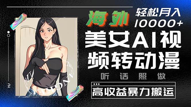 海外美女AI视频转动漫，高收益暴力搬运，听话照做，轻松月入10000+-盈途副业网