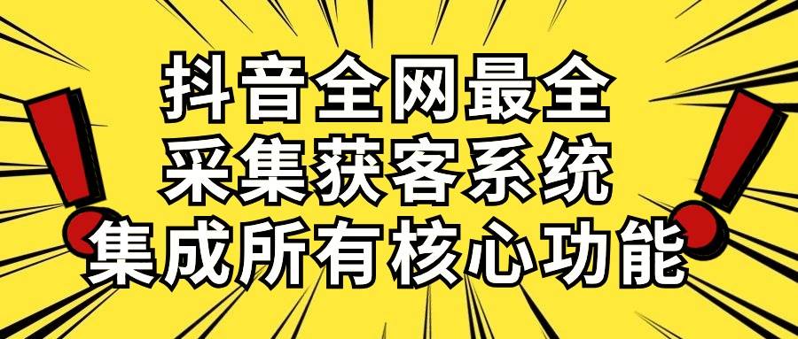 抖音全网最全采集获客系统，集成所有核心功能，日引500+-盈途副业网