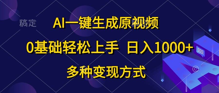 AI一键生成原视频，0基础轻松上手，日入1000+，多种变现方式-盈途副业网