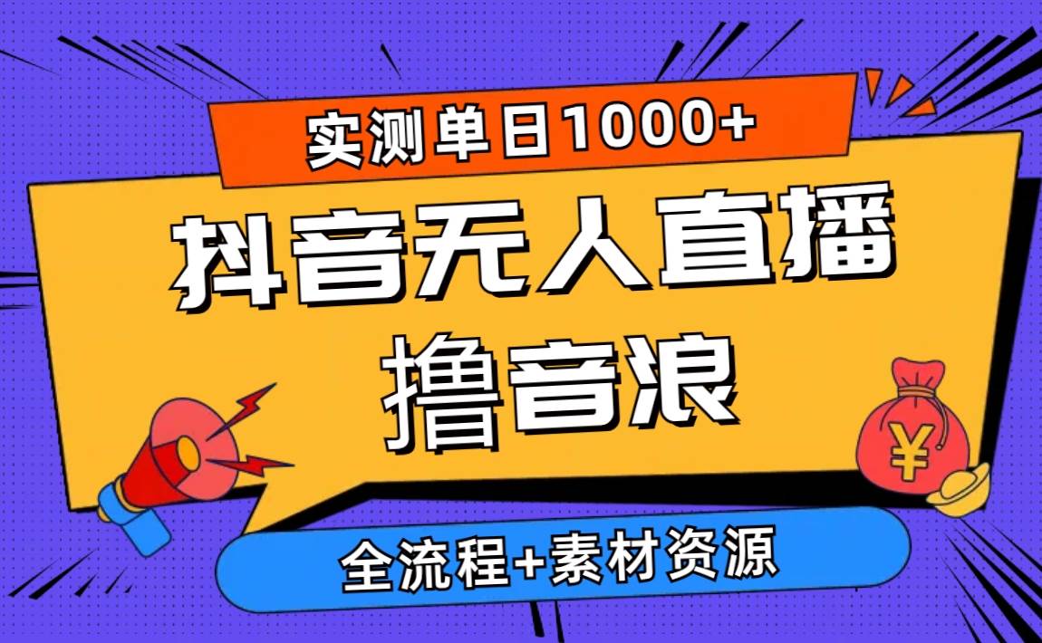 2024抖音无人直播撸音浪新玩法 日入1000+ 全流程+素材资源-盈途副业网