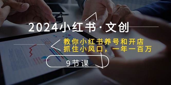 2024小红书·文创：教你小红书养号和开店、抓住小风口 一年一百万 (9节课)-盈途副业网