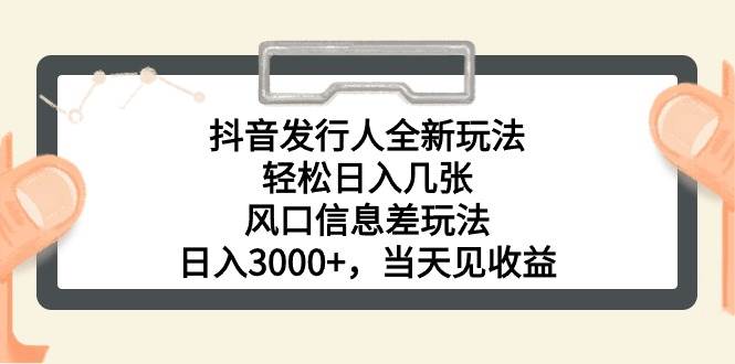 抖音发行人全新玩法，轻松日入几张，风口信息差玩法，日入3000+，当天…-盈途副业网
