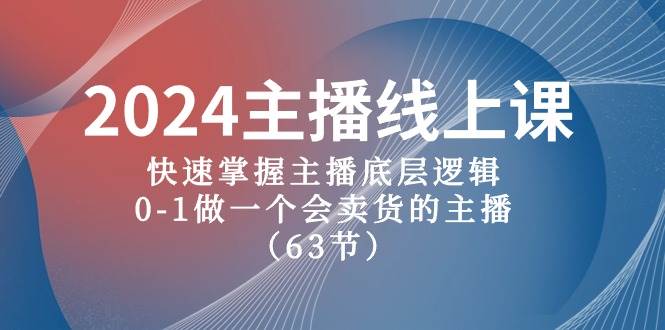 2024主播线上课，快速掌握主播底层逻辑，0-1做一个会卖货的主播（63节课）-盈途副业网