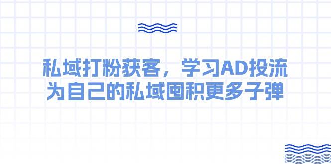 某收费课：私域打粉获客，学习AD投流，为自己的私域囤积更多子弹-盈途副业网