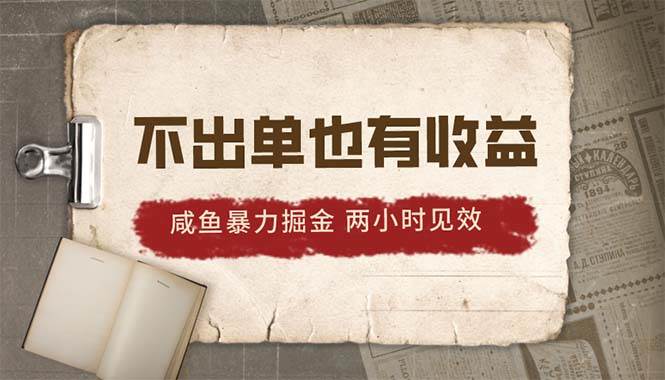 2024咸鱼暴力掘金，不出单也有收益，两小时见效，当天突破500+-盈途副业网