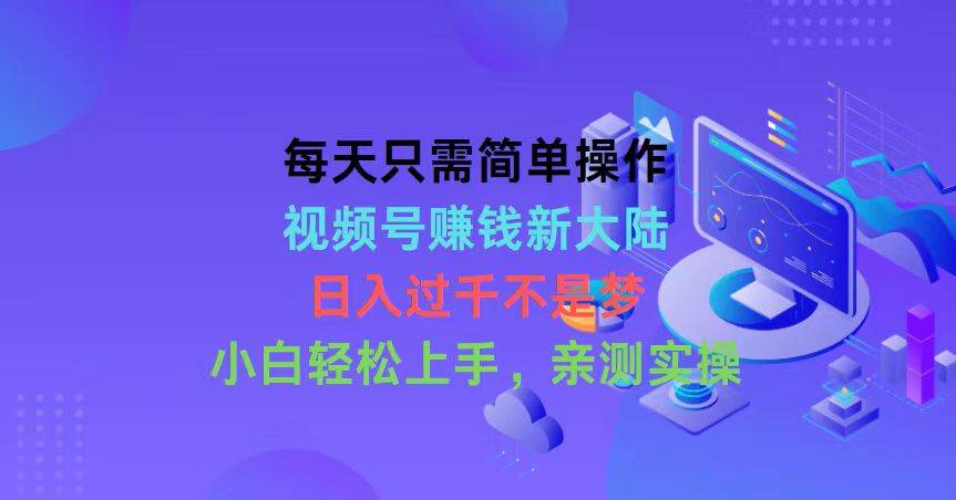 每天只需简单操作，视频号赚钱新大陆，日入过千不是梦，小白轻松上手，…-盈途副业网