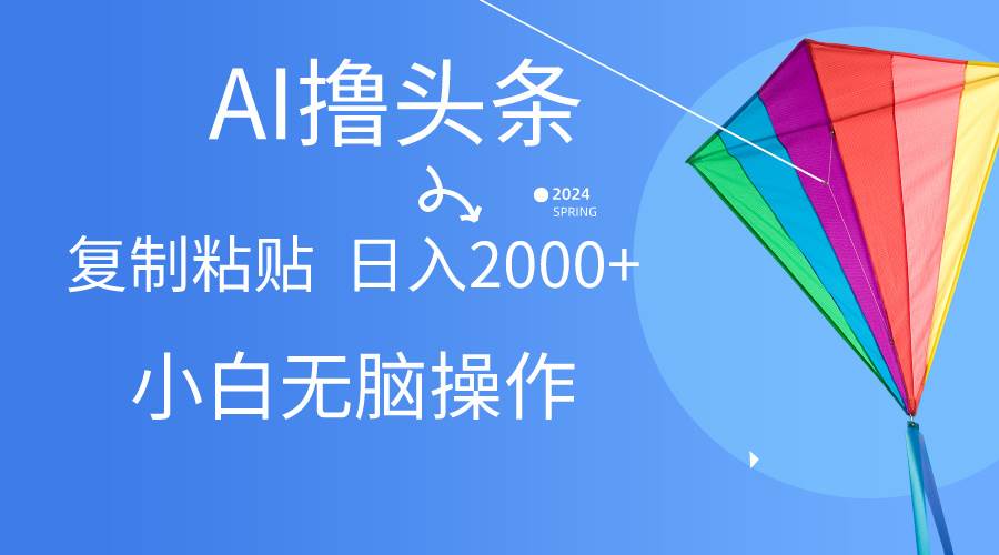 AI一键生成爆款文章撸头条,无脑操作，复制粘贴轻松,日入2000+-盈途副业网