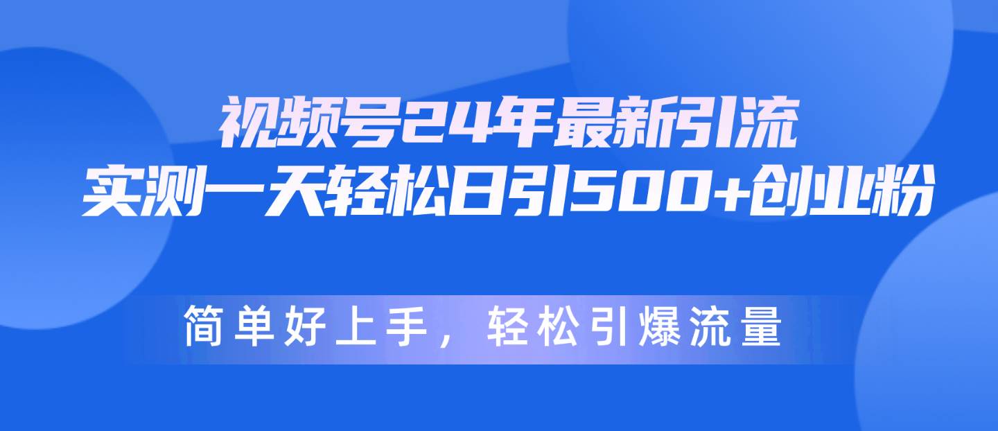视频号24年最新引流，一天轻松日引500+创业粉，简单好上手，轻松引爆流量-盈途副业网