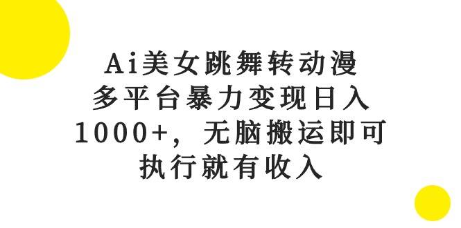 Ai美女跳舞转动漫，多平台暴力变现日入1000+，无脑搬运即可，执行就有收入-盈途副业网