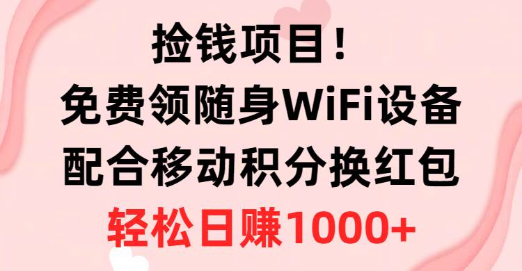 捡钱项目！免费领随身WiFi设备+移动积分换红包，有手就行，轻松日赚1000+-盈途副业网
