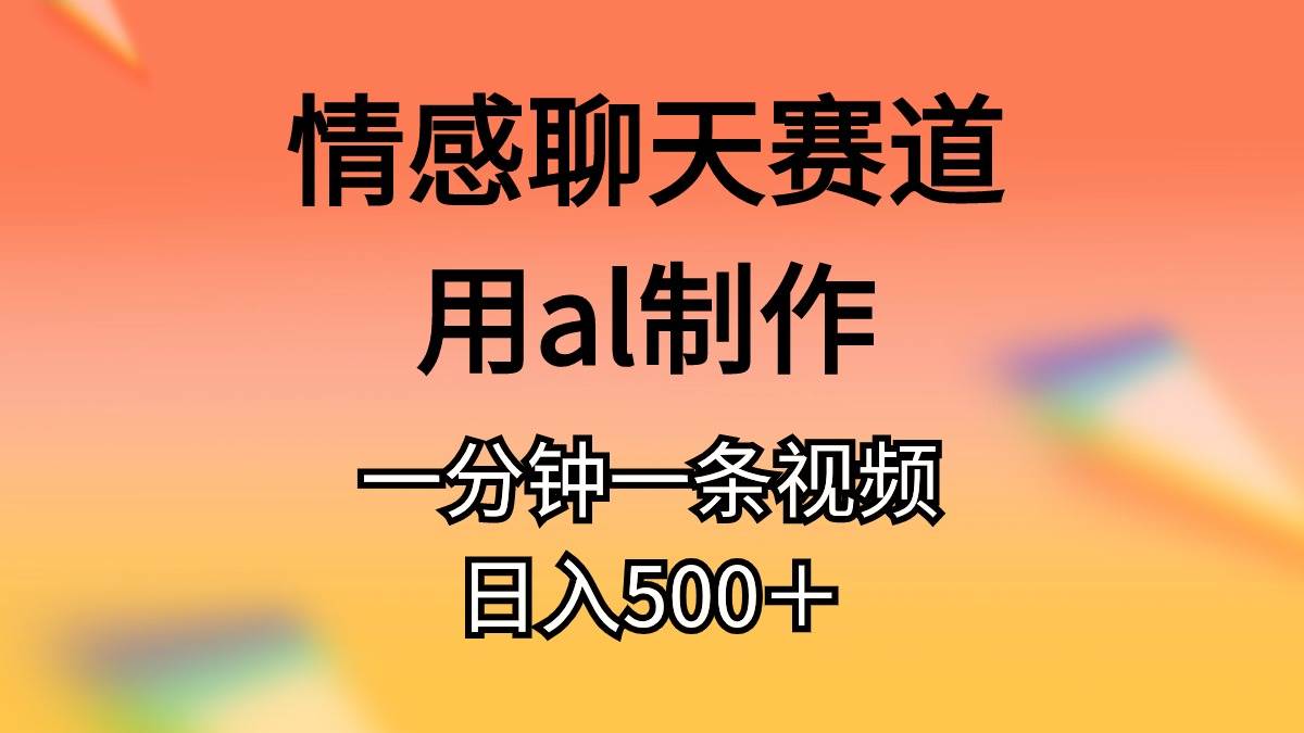 情感聊天赛道用al制作一分钟一条视频日入500＋-盈途副业网