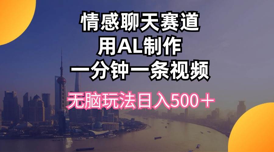 情感聊天赛道用al制作一分钟一条视频无脑玩法日入500＋-盈途副业网