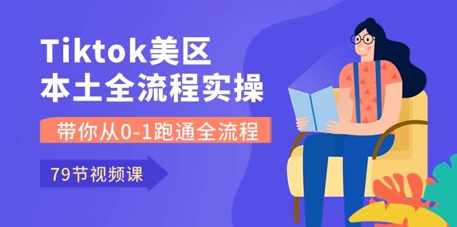 Tiktok-美区本土全流程实操课，带你从0-1跑通全流程（79节课）-盈途副业网