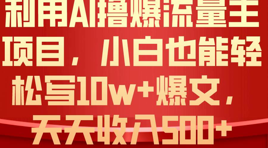 利用 AI撸爆流量主收益，小白也能轻松写10W+爆款文章，轻松日入500+-盈途副业网