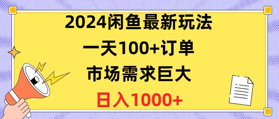 2024闲鱼最新玩法，一天100+订单，市场需求巨大，日入1400+-盈途副业网