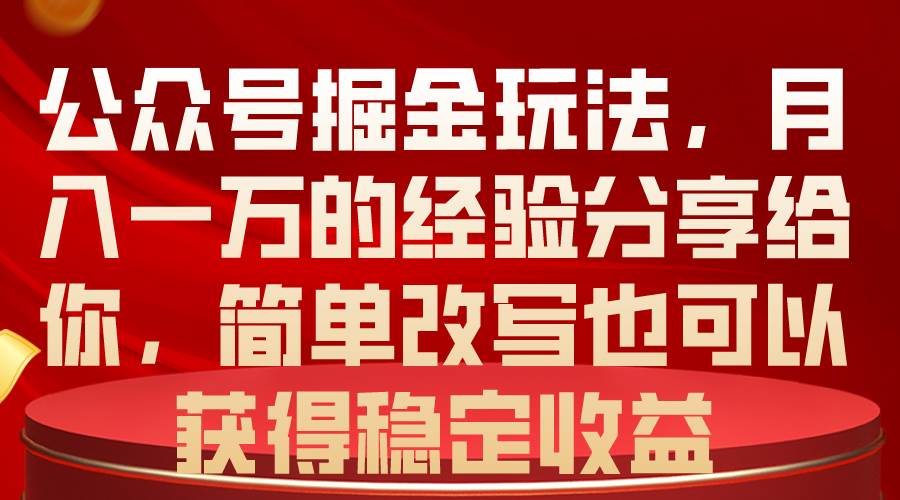 公众号掘金玩法，月入一万的经验分享给你，简单改写也可以获得稳定收益-盈途副业网
