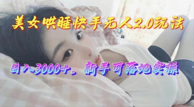 美女哄睡快手无人2.0赛道，日收3000+，新手可落地实操-盈途副业网