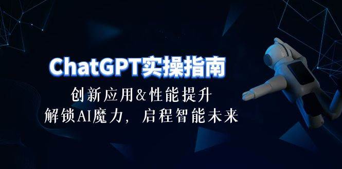 ChatGPT-实操指南：创新应用及性能提升，解锁 AI魔力，启程智能未来-30节-盈途副业网