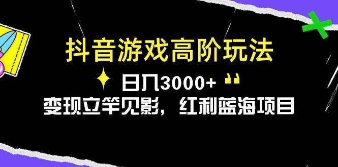 抖音游戏高阶玩法，日入3000+，变现立竿见影，红利蓝海项目-盈途副业网