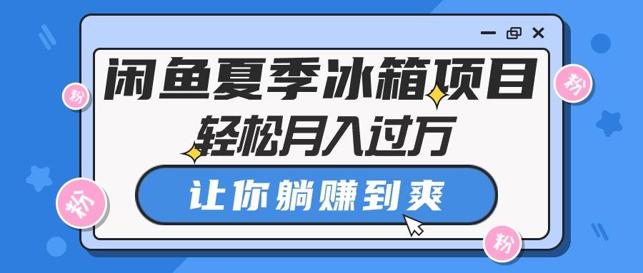 闲鱼夏季冰箱项目，轻松月入过万，让你躺赚到爽-盈途副业网