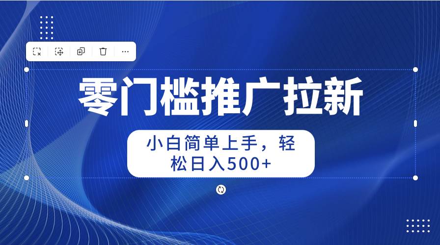 零门槛推广拉新，小白简单上手，轻松日入500+-盈途副业网