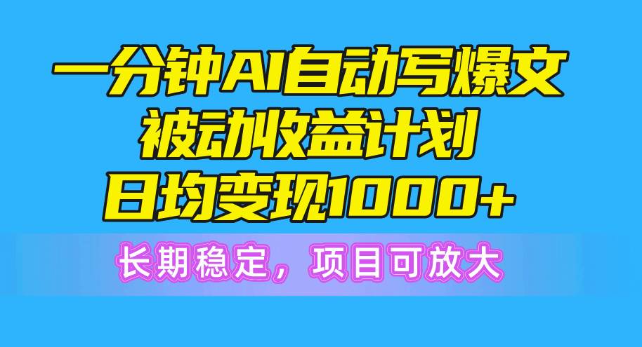 一分钟AI爆文被动收益计划，日均变现1000+，长期稳定，项目可放大-盈途副业网