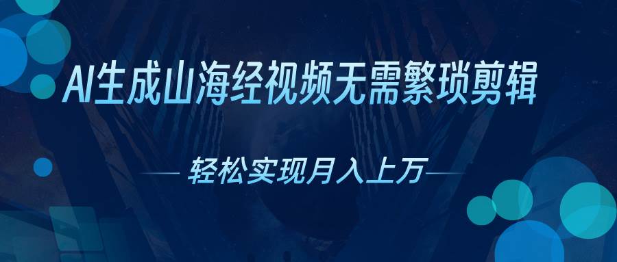 AI自动生成山海经奇幻视频，轻松月入过万，红利期抓紧-盈途副业网