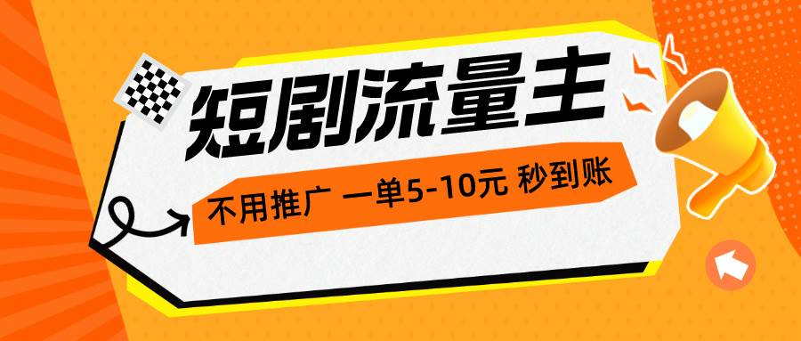 短剧流量主，不用推广，一单1-5元，一个小时200+秒到账-盈途副业网